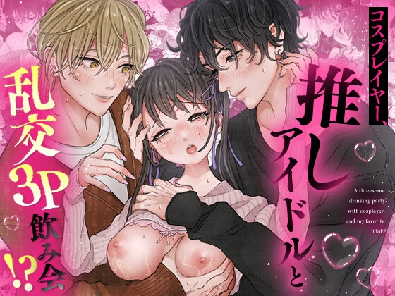 Cosplayer’s Wild 3P Drinking Party with Favorite Idol!?