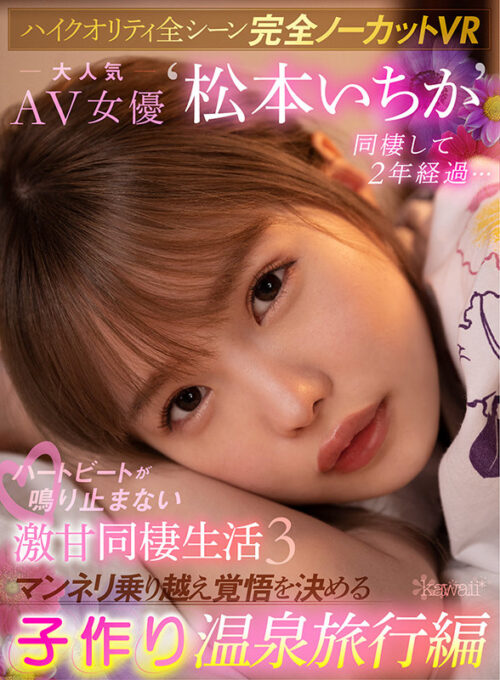 【VR】2 Years Living Together with Popular AV Star Ichika Matsumoto - Sweet Cohabitation 3: Overcoming Routine with Baby-Making Onsen Trip